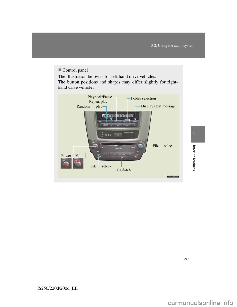 Lexus IS200d 2011 Owners Manuals 297
3-2. Using the audio system
3
Interior features
IS250/220d/200d_EE
Control panel
The illustration below is for left-hand drive vehicles.
The button positions and shapes may differ slightly for Lexus IS200d 2011 Owners Manuals 297
3-2. Using the audio system
3
Interior features
IS250/220d/200d_EE
Control panel
The illustration below is for left-hand drive vehicles.
The button positions and shapes may differ slightly for