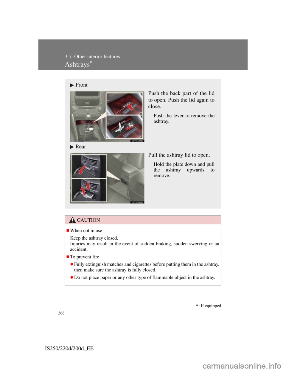 Lexus IS200d 2011  Owners Manuals 368
3-7. Other interior features
IS250/220d/200d_EE
Ashtrays
CAUTION
When not in use
Keep the ashtray closed.
Injuries may result in the event of sudden braking, sudden swerving or an
accident.
