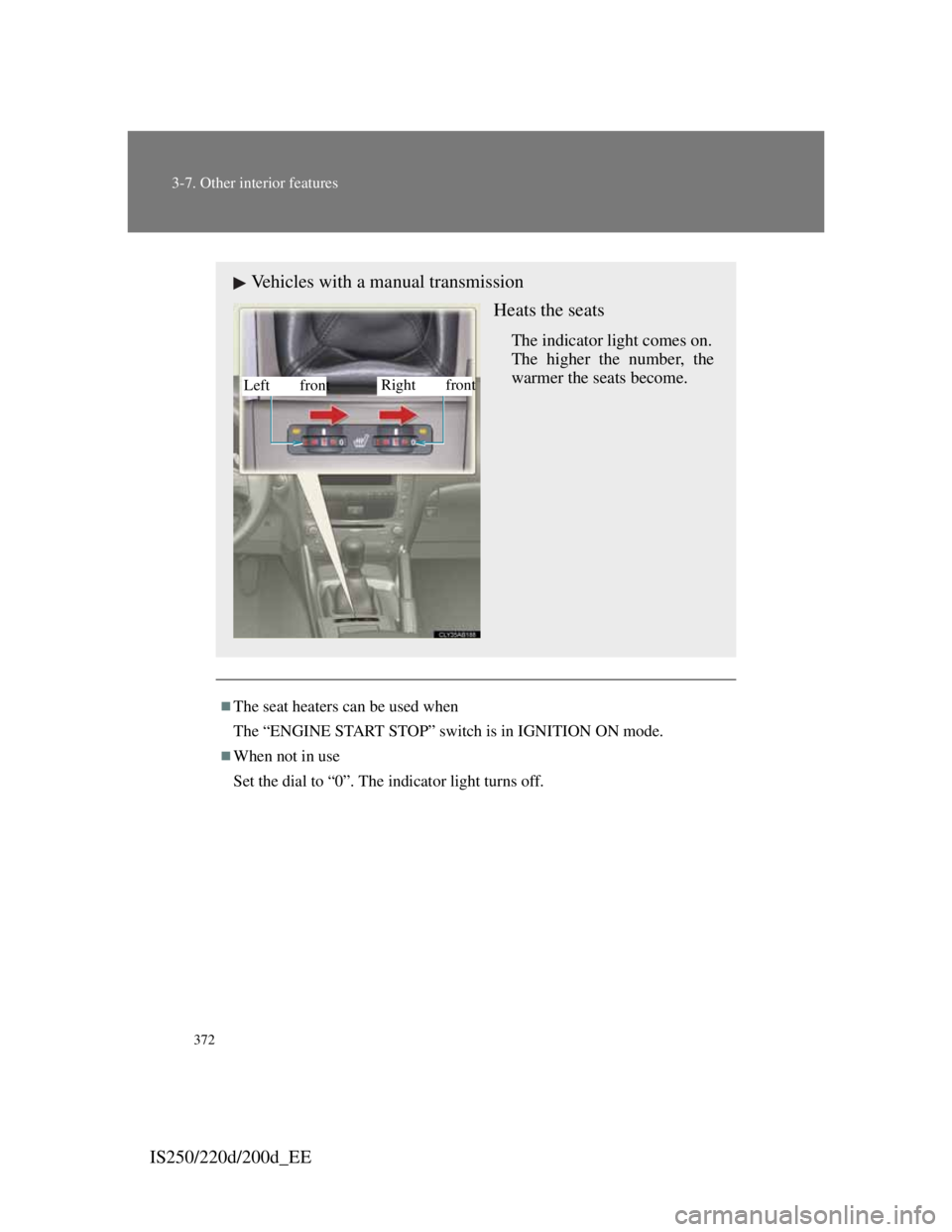 Lexus IS200d 2011  Owners Manuals 372
3-7. Other interior features
IS250/220d/200d_EE
The seat heaters can be used when
The “ENGINE START STOP” switch is in IGNITION ON mode.
When not in use
Set the dial to “0”. The indi