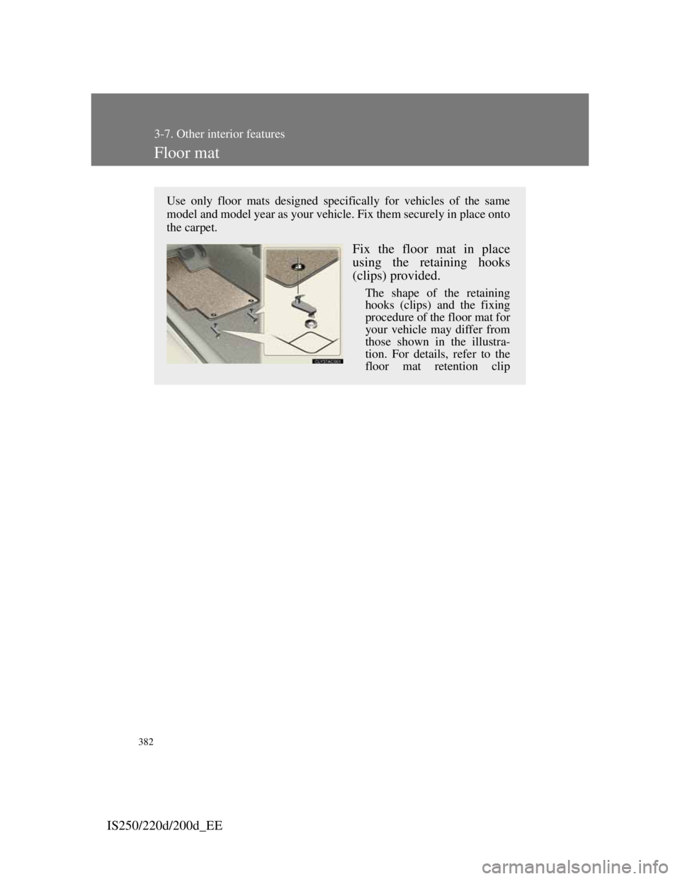 Lexus IS200d 2011 Owners Manuals 382
3-7. Other interior features
IS250/220d/200d_EE
Floor mat
Use only floor mats designed specifically for vehicles of the same
model and model year as your vehicle. Fix them securely in place onto
t Lexus IS200d 2011 Owners Manuals 382
3-7. Other interior features
IS250/220d/200d_EE
Floor mat
Use only floor mats designed specifically for vehicles of the same
model and model year as your vehicle. Fix them securely in place onto
t
