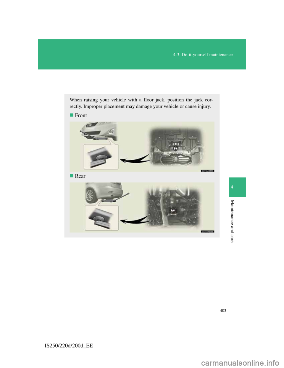 Lexus IS200d 2011  Owners Manuals 403
4-3. Do-it-yourself maintenance
4
Maintenance and care
IS250/220d/200d_EE
Positioning a floor jack
When raising your vehicle with a floor jack, position the jack cor-
rectly. Improper placement ma