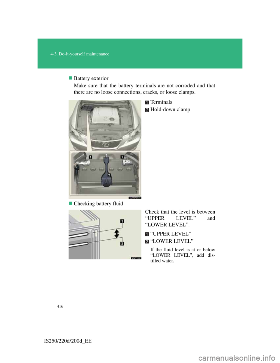 Lexus IS200d 2011 Owners Manuals 416
4-3. Do-it-yourself maintenance
IS250/220d/200d_EEBattery exterior
Make sure that the battery terminals are not corroded and that
there are no loose connections, cracks, or loose clamps.
Te r m Lexus IS200d 2011 Owners Manuals 416
4-3. Do-it-yourself maintenance
IS250/220d/200d_EEBattery exterior
Make sure that the battery terminals are not corroded and that
there are no loose connections, cracks, or loose clamps.
Te r m