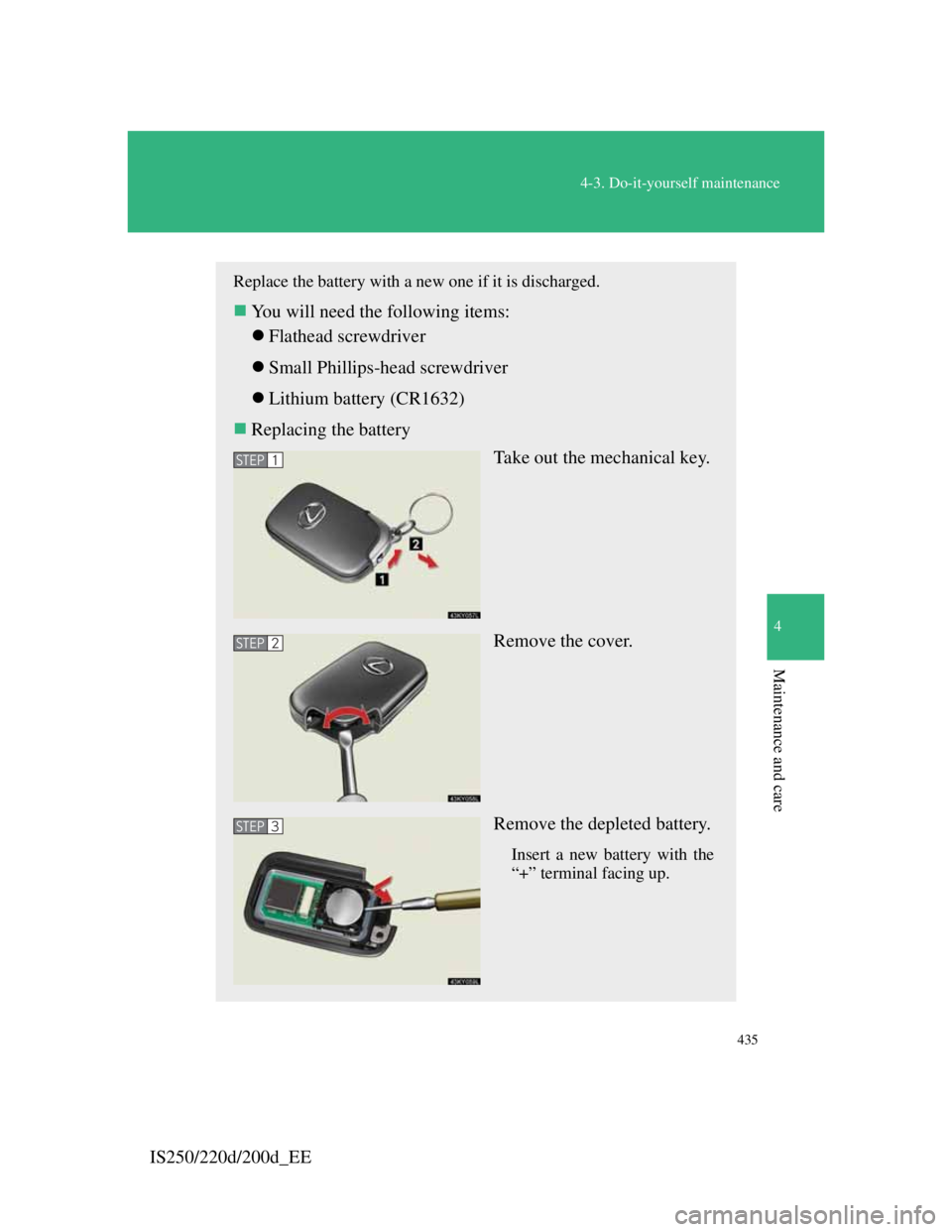 Lexus IS200d 2011  Owners Manuals 435
4-3. Do-it-yourself maintenance
4
Maintenance and care
IS250/220d/200d_EE
Replace the battery with a new one if it is discharged.
You will need the following items:
Flathead screwdriver
S