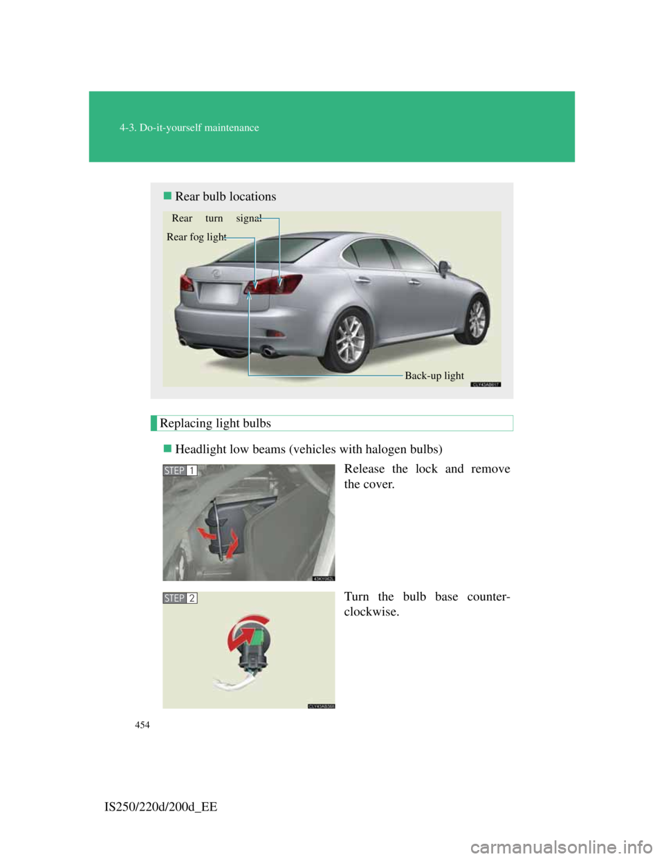 Lexus IS200d 2011 Owners Manuals 454
4-3. Do-it-yourself maintenance
IS250/220d/200d_EE
Replacing light bulbs
Headlight low beams (vehicles with halogen bulbs)
Release the lock and remove
the cover.
Turn the bulb base counter-
clo Lexus IS200d 2011 Owners Manuals 454
4-3. Do-it-yourself maintenance
IS250/220d/200d_EE
Replacing light bulbs
Headlight low beams (vehicles with halogen bulbs)
Release the lock and remove
the cover.
Turn the bulb base counter-
clo