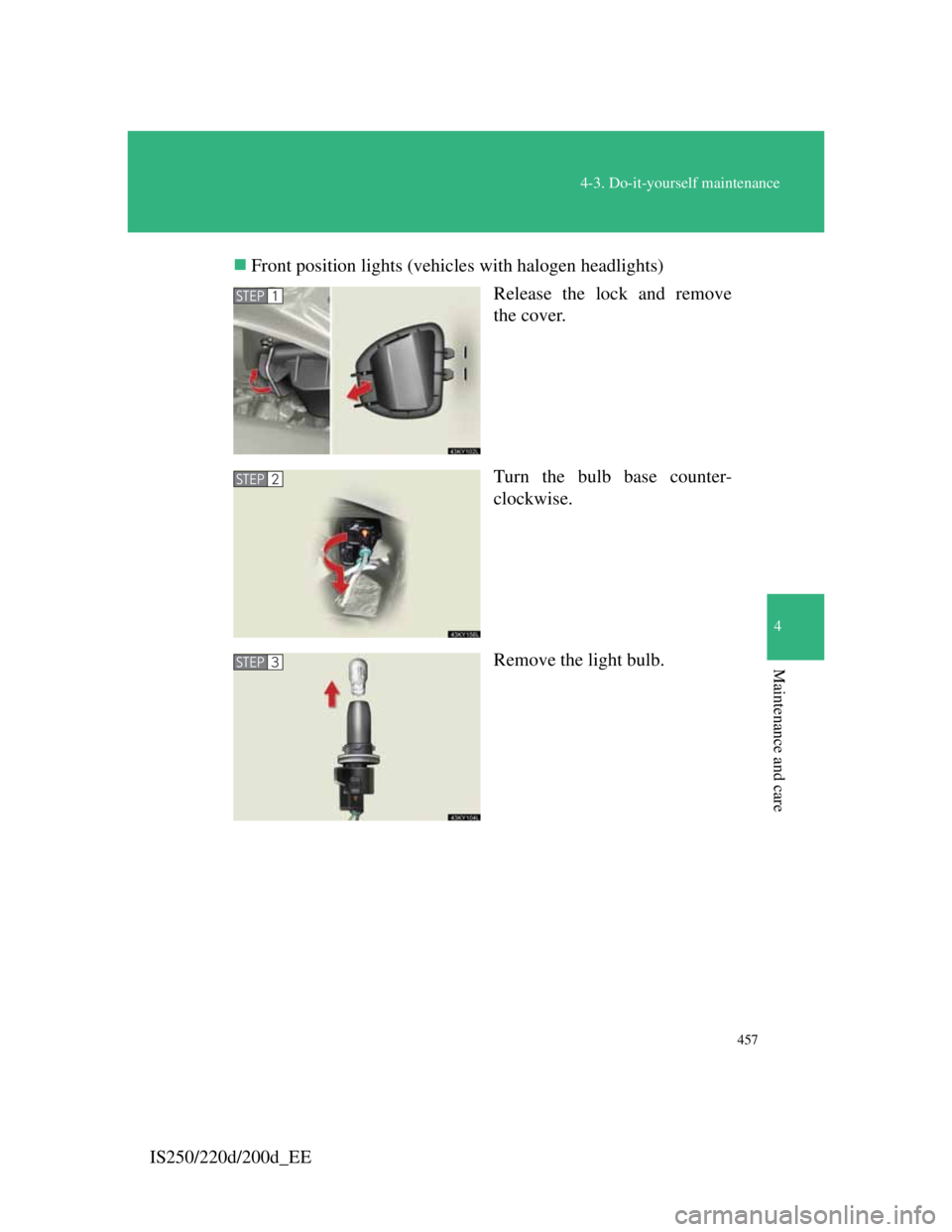 Lexus IS200d 2011 s User Guide 457
4-3. Do-it-yourself maintenance
4
Maintenance and care
IS250/220d/200d_EEFront position lights (vehicles with halogen headlights)
Release the lock and remove
the cover.
Turn the bulb base count Lexus IS200d 2011 s User Guide 457
4-3. Do-it-yourself maintenance
4
Maintenance and care
IS250/220d/200d_EEFront position lights (vehicles with halogen headlights)
Release the lock and remove
the cover.
Turn the bulb base count