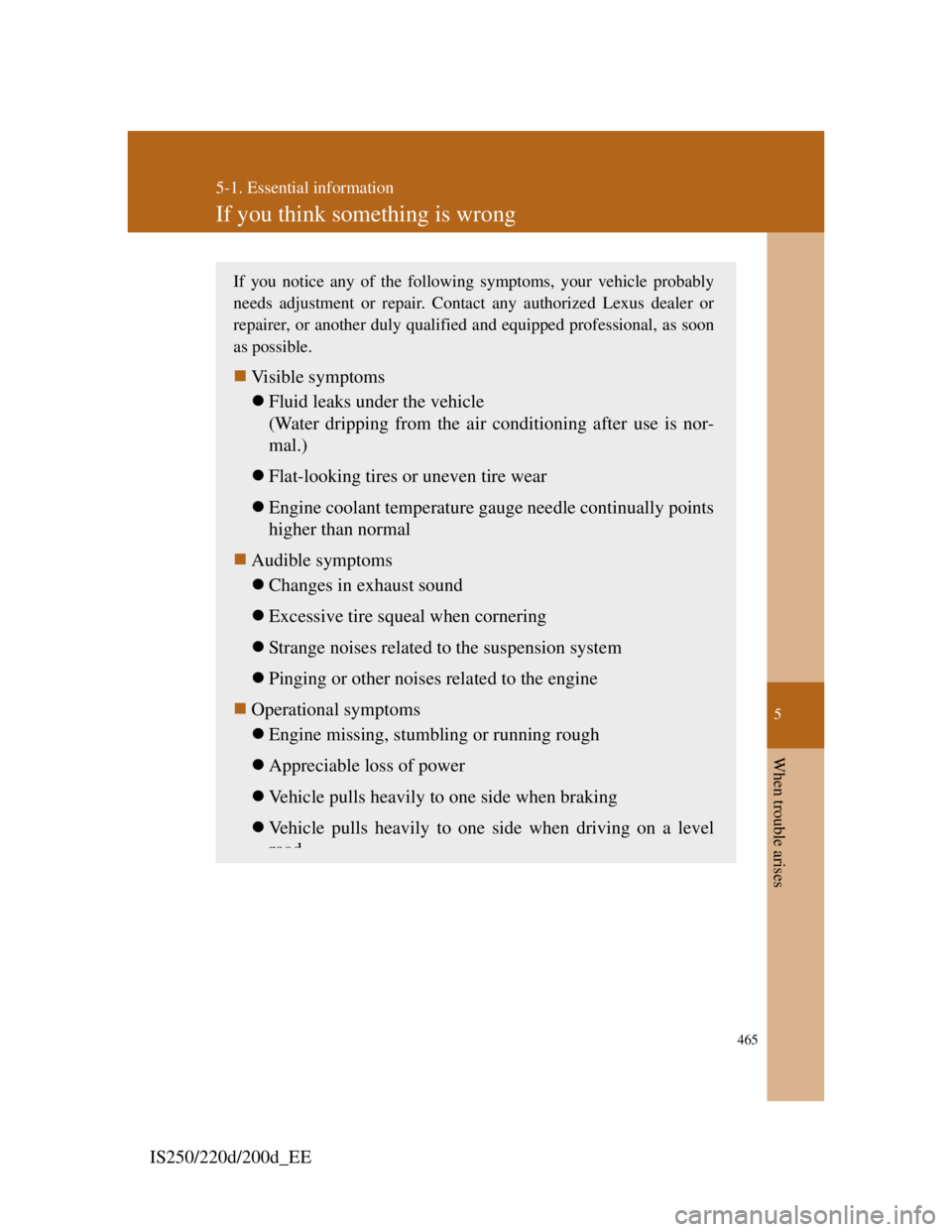 Lexus IS200d 2011 Owners Manuals 5
465
5-1. Essential information
When trouble arises
IS250/220d/200d_EE
If you think something is wrong
If you notice any of the following symptoms, your vehicle probably
needs adjustment or repair. C Lexus IS200d 2011 Owners Manuals 5
465
5-1. Essential information
When trouble arises
IS250/220d/200d_EE
If you think something is wrong
If you notice any of the following symptoms, your vehicle probably
needs adjustment or repair. C
