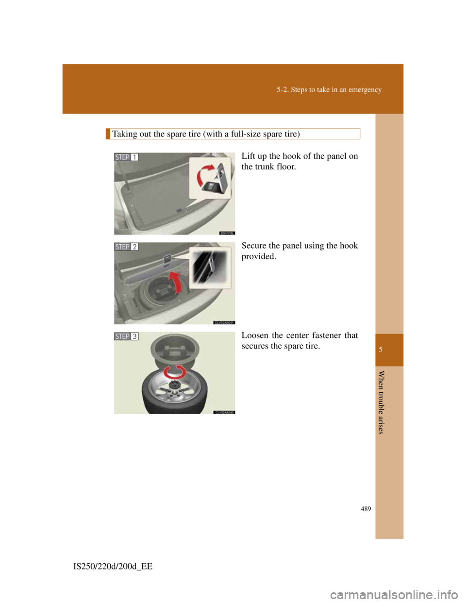 Lexus IS200d 2011  Owners Manuals 5
489
5-2. Steps to take in an emergency
When trouble arises
IS250/220d/200d_EE
Taking out the spare tire (with a full-size spare tire)
Lift up the hook of the panel on
the trunk floor.
Secure the pan