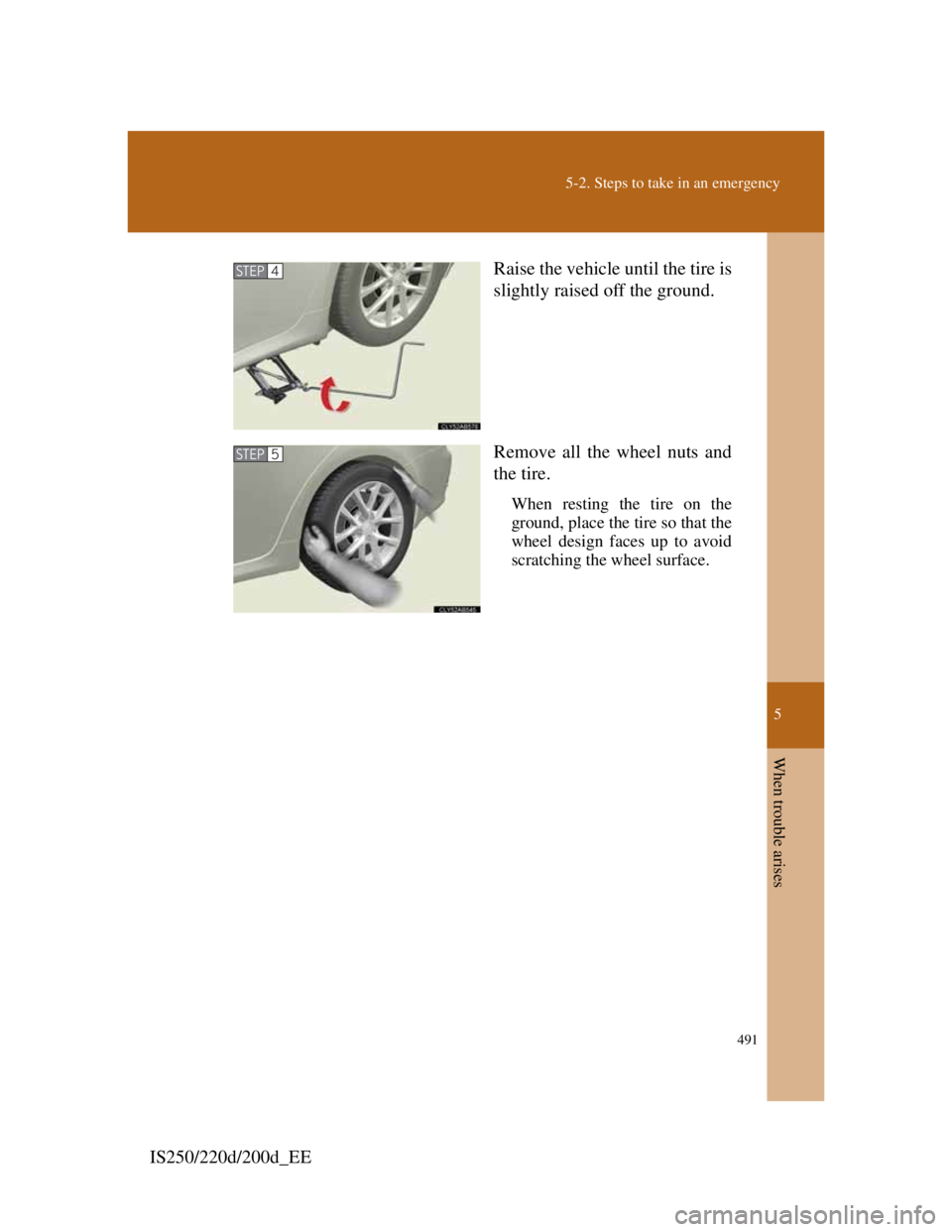 Lexus IS200d 2011  Owners Manuals 5
491
5-2. Steps to take in an emergency
When trouble arises
IS250/220d/200d_EERaise the vehicle until the tire is
slightly raised off the ground.
Remove all the wheel nuts and
the tire.
When resting 