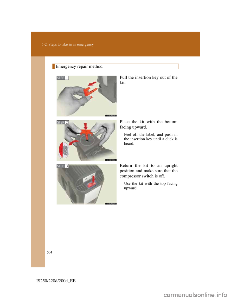 Lexus IS200d 2011  Owners Manuals 504
5-2. Steps to take in an emergency
IS250/220d/200d_EE
Emergency repair method
Pull the insertion key out of the
kit.
Place the kit with the bottom
facing upward. 
Peel off the label, and push in
t