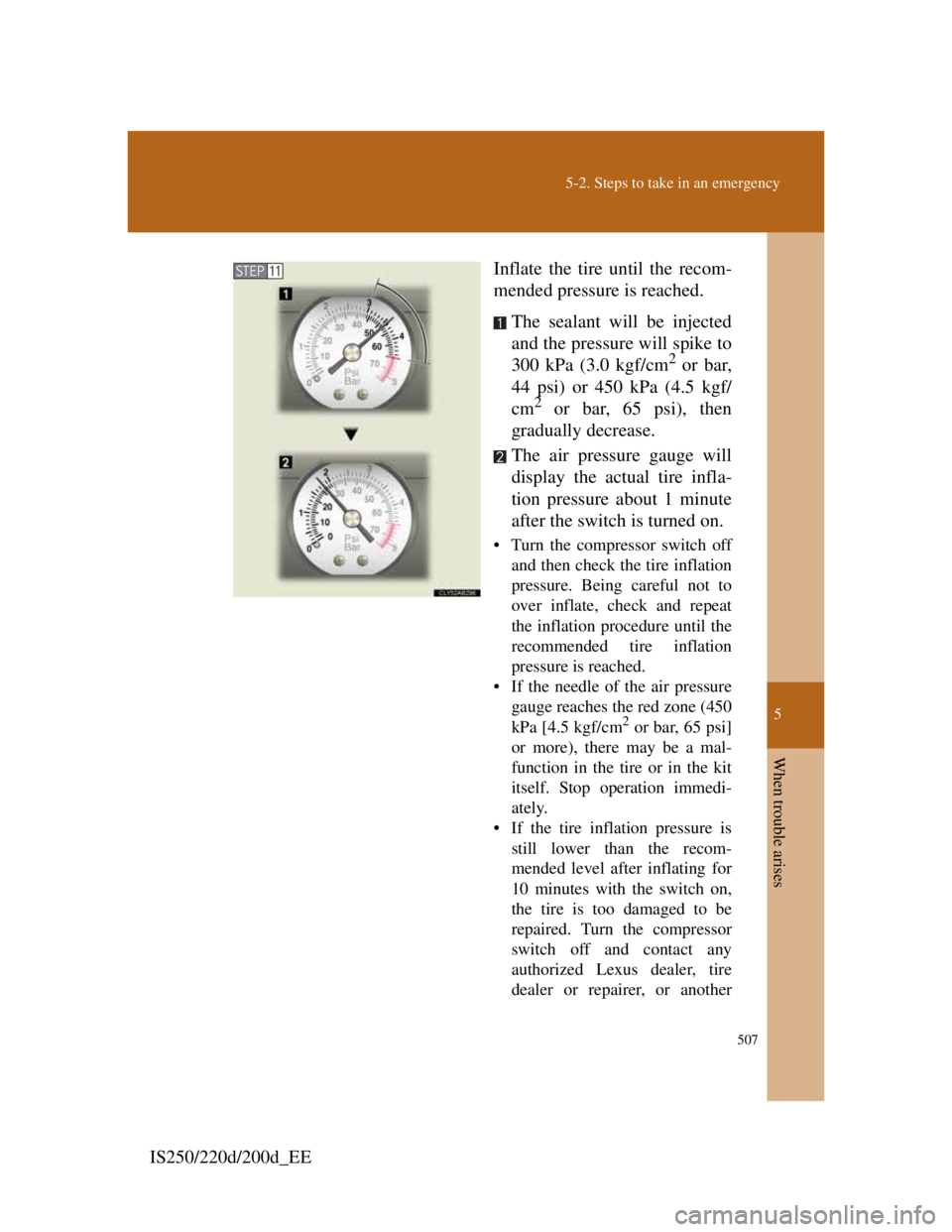 Lexus IS200d 2011 Owners Manuals 5
507
5-2. Steps to take in an emergency
When trouble arises
IS250/220d/200d_EEInflate the tire until the recom-
mended pressure is reached.
The sealant will be injected
and the pressure will spike to Lexus IS200d 2011 Owners Manuals 5
507
5-2. Steps to take in an emergency
When trouble arises
IS250/220d/200d_EEInflate the tire until the recom-
mended pressure is reached.
The sealant will be injected
and the pressure will spike to