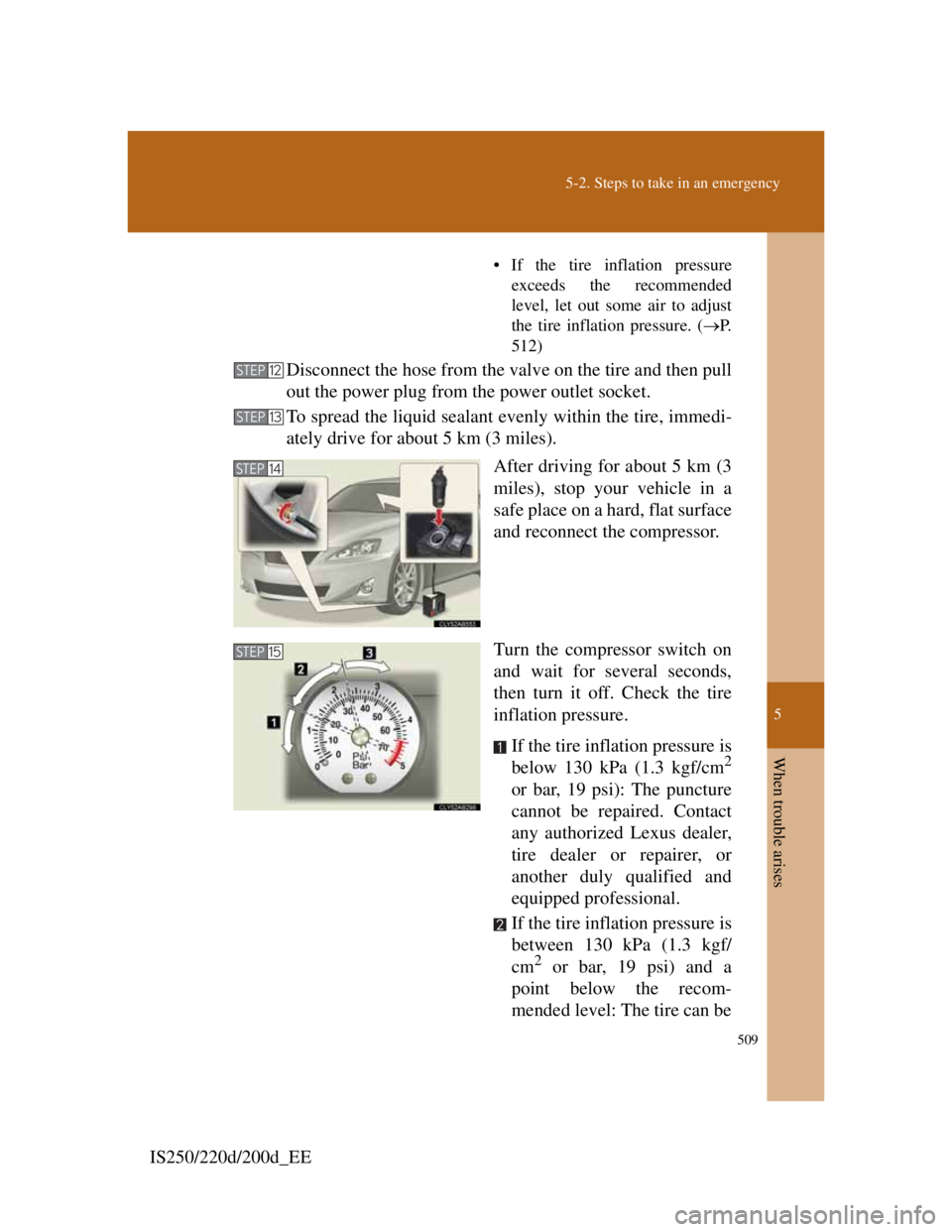 Lexus IS200d 2011 Owners Manuals 5
509
5-2. Steps to take in an emergency
When trouble arises
IS250/220d/200d_EE
• If the tire inflation pressure
exceeds the recommended
level, let out some air to adjust
the tire inflation pressure Lexus IS200d 2011 Owners Manuals 5
509
5-2. Steps to take in an emergency
When trouble arises
IS250/220d/200d_EE
• If the tire inflation pressure
exceeds the recommended
level, let out some air to adjust
the tire inflation pressure