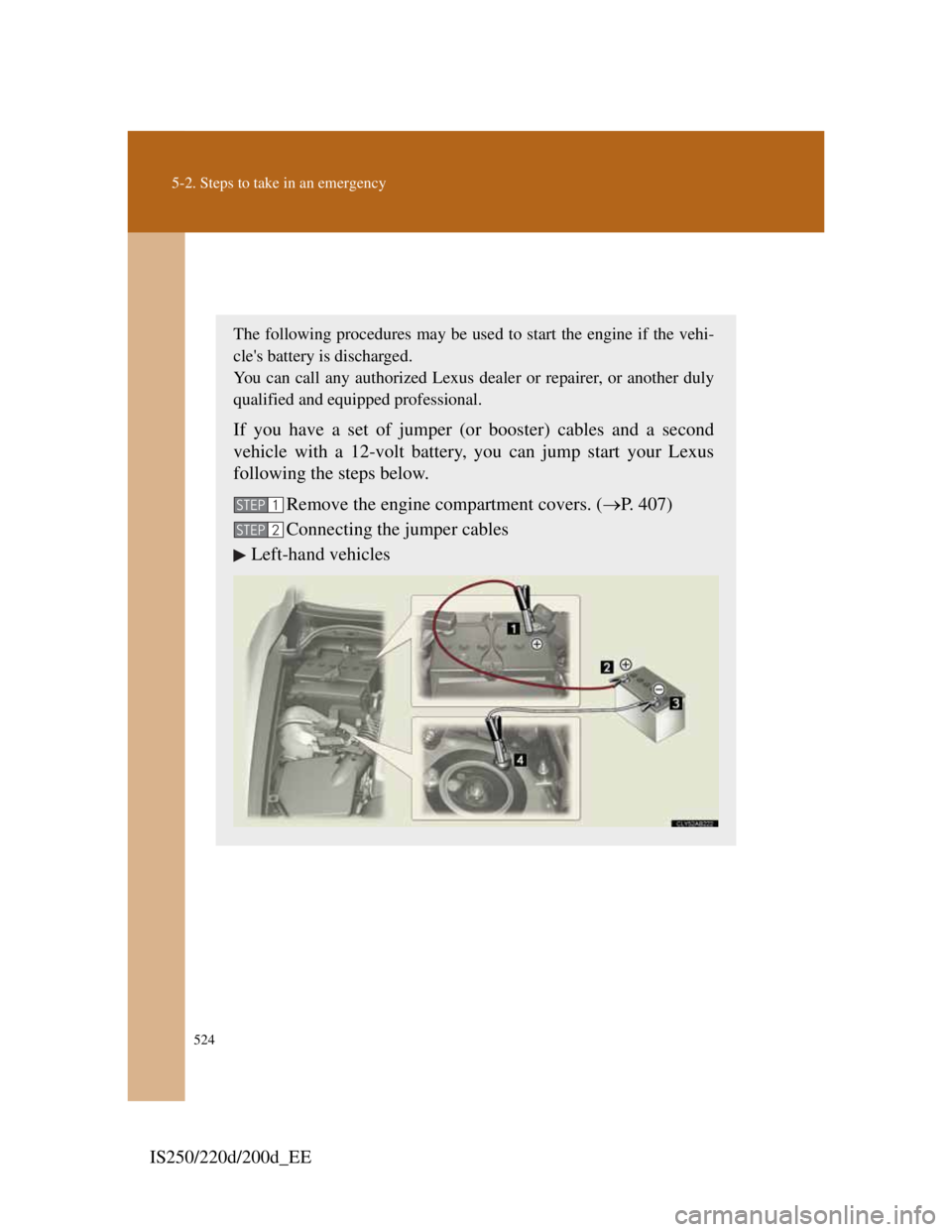 Lexus IS200d 2011 Owners Manuals 524
5-2. Steps to take in an emergency
IS250/220d/200d_EE
If the vehicle battery is discharged
The following procedures may be used to start the engine if the vehi-
cles battery is discharged.
You ca Lexus IS200d 2011 Owners Manuals 524
5-2. Steps to take in an emergency
IS250/220d/200d_EE
If the vehicle battery is discharged
The following procedures may be used to start the engine if the vehi-
cles battery is discharged.
You ca