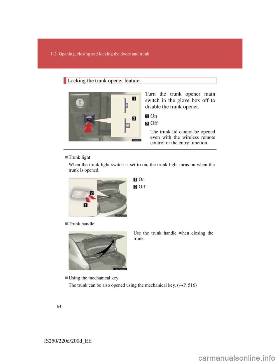 Lexus IS200d 2011 s Repair Manual 64
1-2. Opening, closing and locking the doors and trunk
IS250/220d/200d_EE
Locking the trunk opener feature
Turn the trunk opener main
switch in the glove box off to
disable the trunk opener.
On
Off
Lexus IS200d 2011 s Repair Manual 64
1-2. Opening, closing and locking the doors and trunk
IS250/220d/200d_EE
Locking the trunk opener feature
Turn the trunk opener main
switch in the glove box off to
disable the trunk opener.
On
Off