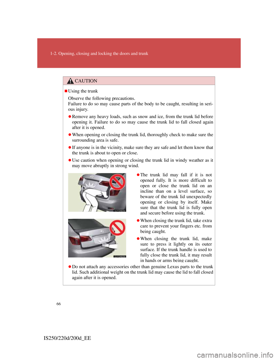 Lexus IS200d 2011 s Repair Manual 66
1-2. Opening, closing and locking the doors and trunk
IS250/220d/200d_EE
CAUTION
Using the trunk
Observe the following precautions.
Failure to do so may cause parts of the body to be caught, res Lexus IS200d 2011 s Repair Manual 66
1-2. Opening, closing and locking the doors and trunk
IS250/220d/200d_EE
CAUTION
Using the trunk
Observe the following precautions.
Failure to do so may cause parts of the body to be caught, res
