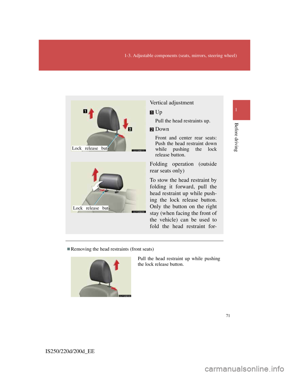 Lexus IS200d 2011 s Manual PDF 71
1-3. Adjustable components (seats, mirrors, steering wheel)
1
Before driving
IS250/220d/200d_EE
Head restraints
Removing the head restraints (front seats)
Vertical adjustment
Up
Pull the head re Lexus IS200d 2011 s Manual PDF 71
1-3. Adjustable components (seats, mirrors, steering wheel)
1
Before driving
IS250/220d/200d_EE
Head restraints
Removing the head restraints (front seats)
Vertical adjustment
Up
Pull the head re