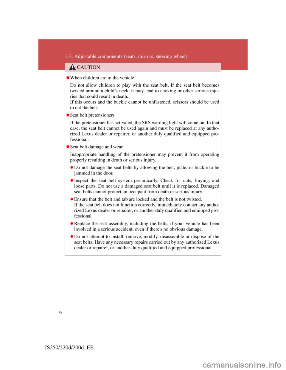 Lexus IS200d 2011  Owners Manuals 78
1-3. Adjustable components (seats, mirrors, steering wheel)
IS250/220d/200d_EE
CAUTION
When children are in the vehicle
Do not allow children to play with the seat belt. If the seat belt becomes