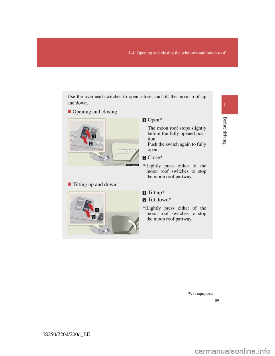 Lexus IS200d 2011 s Owners Manual 89
1-4. Opening and closing the windows and moon roof
1
Before driving
IS250/220d/200d_EE
Moon roof
Use the overhead switches to open, close, and tilt the moon roof up
and down.
Opening and clos Lexus IS200d 2011 s Owners Manual 89
1-4. Opening and closing the windows and moon roof
1
Before driving
IS250/220d/200d_EE
Moon roof
Use the overhead switches to open, close, and tilt the moon roof up
and down.
Opening and clos