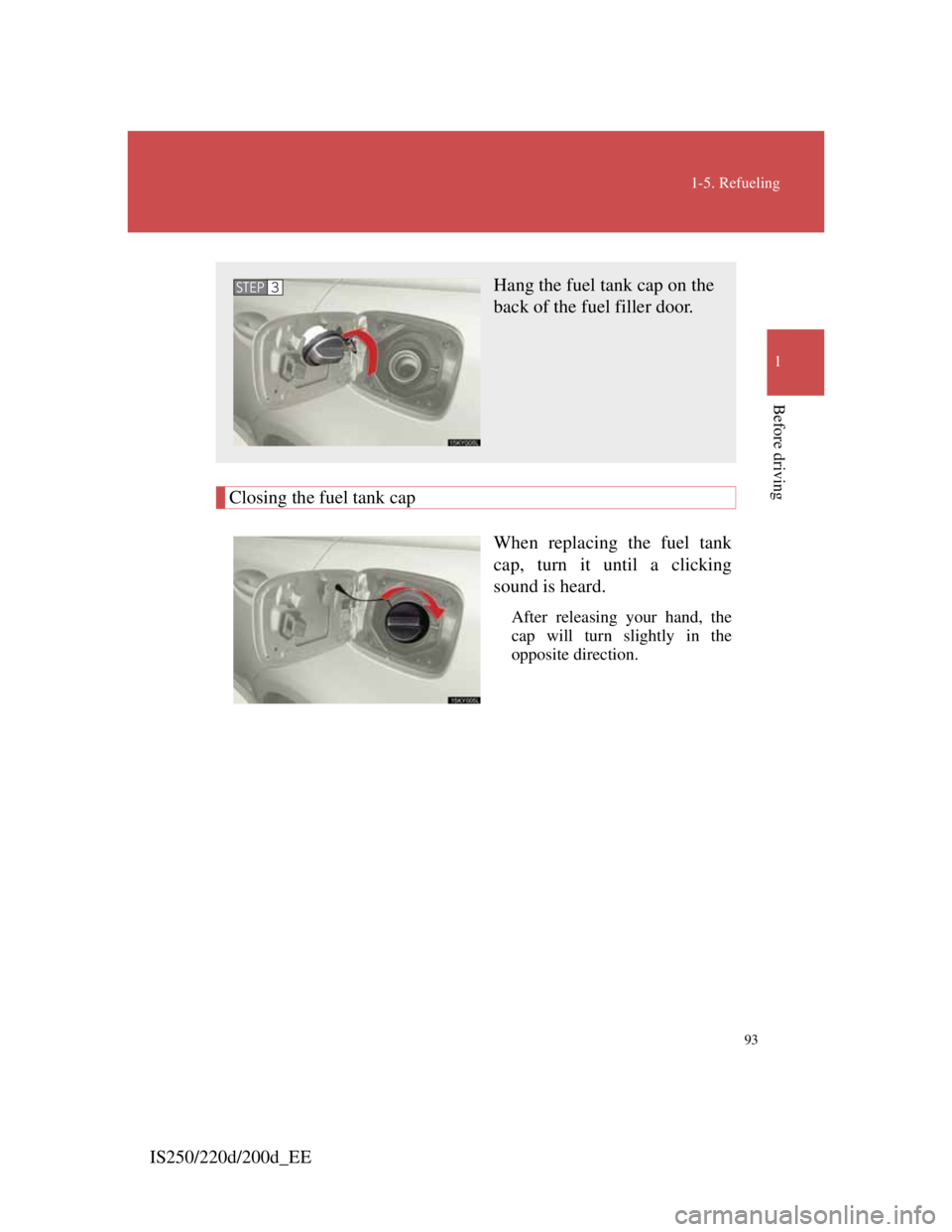Lexus IS200d 2011 s Owners Manual 93
1-5. Refueling
1
Before driving
IS250/220d/200d_EE
Closing the fuel tank cap
When replacing the fuel tank
cap, turn it until a clicking
sound is heard.
After releasing your hand, the
cap will turn Lexus IS200d 2011 s Owners Manual 93
1-5. Refueling
1
Before driving
IS250/220d/200d_EE
Closing the fuel tank cap
When replacing the fuel tank
cap, turn it until a clicking
sound is heard.
After releasing your hand, the
cap will turn