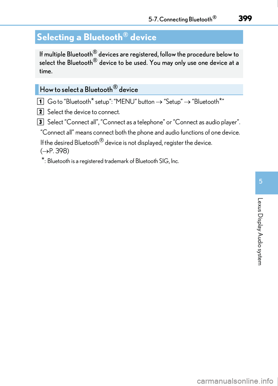 Lexus IS200t 2017 s User Guide 3995-7. Connecting Bluetooth®
5
Lexus Display Audio system
IS200t_EE(OM53D77E)
Go to “Bluetooth* setup”: “MENU” button “Setup” “Bluetooth*”
Select the device to connect.
Sele Lexus IS200t 2017 s User Guide 3995-7. Connecting Bluetooth®
5
Lexus Display Audio system
IS200t_EE(OM53D77E)
Go to “Bluetooth* setup”: “MENU” button “Setup” “Bluetooth*”
Select the device to connect.
Sele