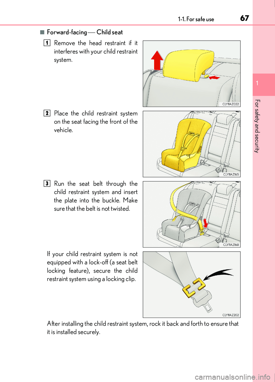 Lexus IS200t 2017  Owners Manuals 671-1. For safe use
1
For safety and security
IS200t_EE(OM53D77E)
■Forward-facing Child seat
Remove the head restraint if it
interferes with your child restraint
system.
Place the child restra