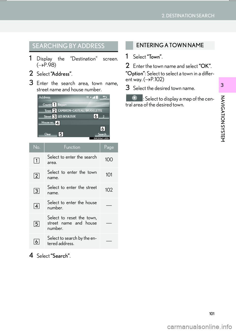 Lexus IS200t 2017 Navigation Manual 101
2. DESTINATION SEARCH
IS_NAVI_EE
NAVIGATION SYSTEM
3
1Display the “Destination” screen.
(→ P.98)
2Select “Address” .
3Enter the search area, town name,
street name and house number.
4Se Lexus IS200t 2017 Navigation Manual 101
2. DESTINATION SEARCH
IS_NAVI_EE
NAVIGATION SYSTEM
3
1Display the “Destination” screen.
(→ P.98)
2Select “Address” .
3Enter the search area, town name,
street name and house number.
4Se