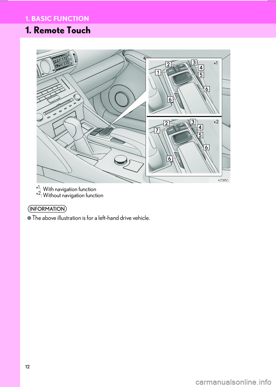 Lexus IS200t 2017  Navigation Manual 12
IS_NAVI_EE
1. BASIC FUNCTION
1. Remote Touch
*1: With navigation function
*2: Without navigation function
INFORMATION
●
The above illustration is for a left-hand drive vehicle. 
*1
*2 