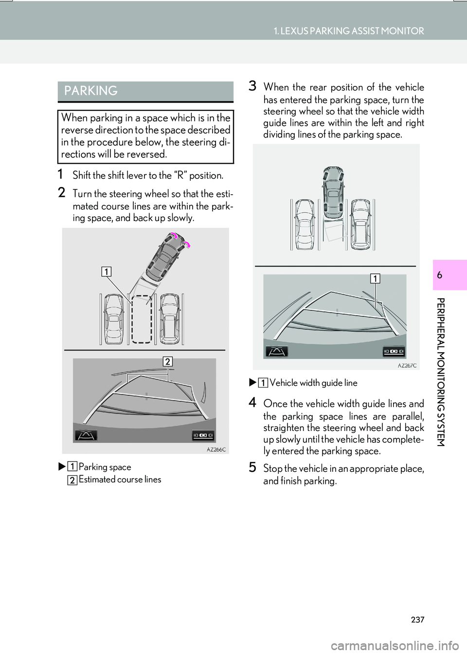 Lexus IS200t 2017  Navigation Manual 237
1. LEXUS PARKING ASSIST MONITOR
PERIPHERAL MONITORING SYSTEM
IS_NAVI_EE
6
1Shift the shift lever to the “R” position.
2Turn the steering wheel so that the esti-
mated course lines are within t