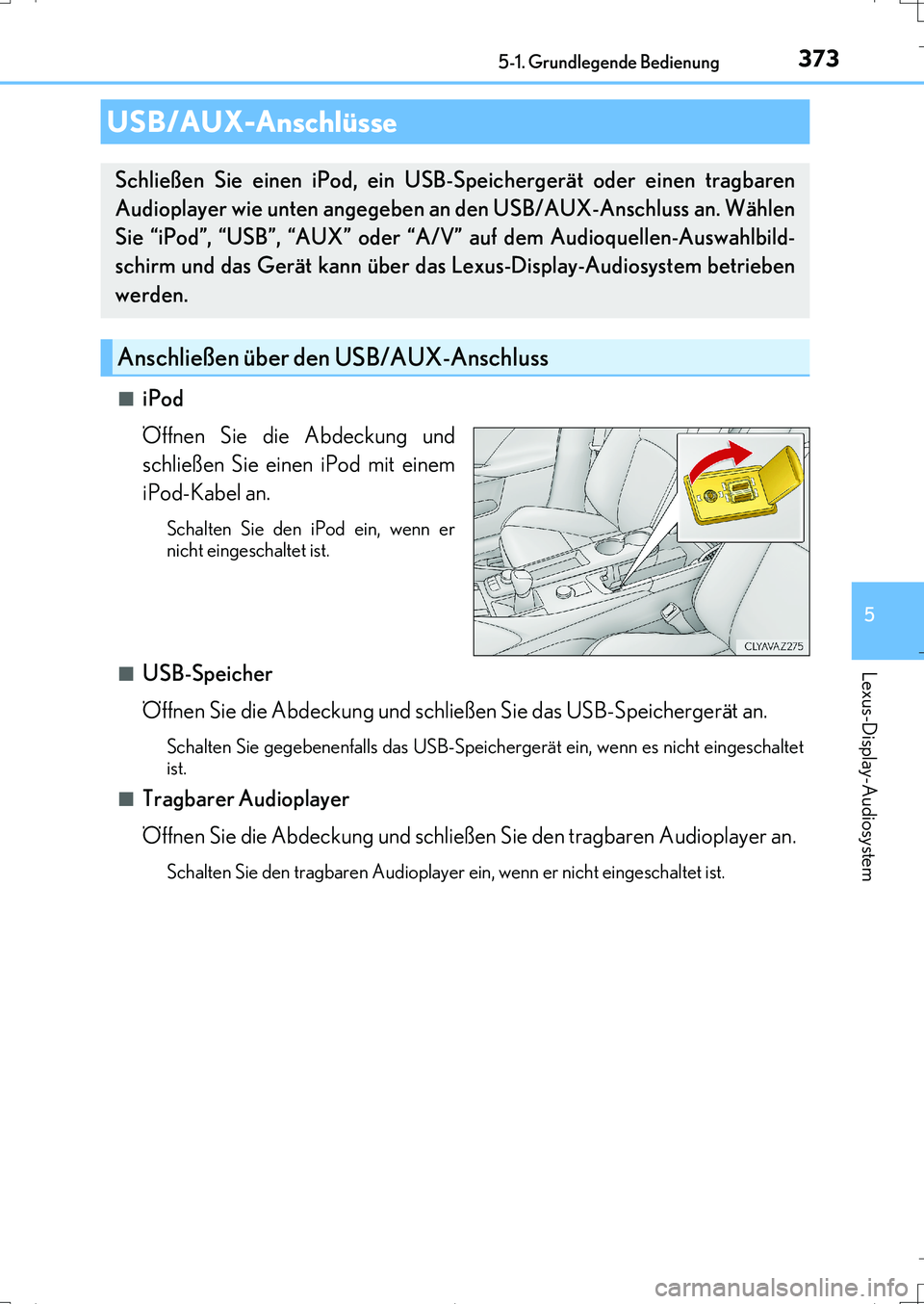 Lexus IS200t 2017 Betriebsanleitung (in German) 3735-1. Grundlegende Bedienung
5
Lexus-Display-Audiosystem
IS200t_EM(OM99J19M)■
iPod
Öffnen Sie die Abdeckung und
schließen Sie einen iPod mit einem
iPod-Kabel an.
Schalten Sie den iPod ein, wenn Lexus IS200t 2017 Betriebsanleitung (in German) 3735-1. Grundlegende Bedienung
5
Lexus-Display-Audiosystem
IS200t_EM(OM99J19M)■
iPod
Öffnen Sie die Abdeckung und
schließen Sie einen iPod mit einem
iPod-Kabel an.
Schalten Sie den iPod ein, wenn