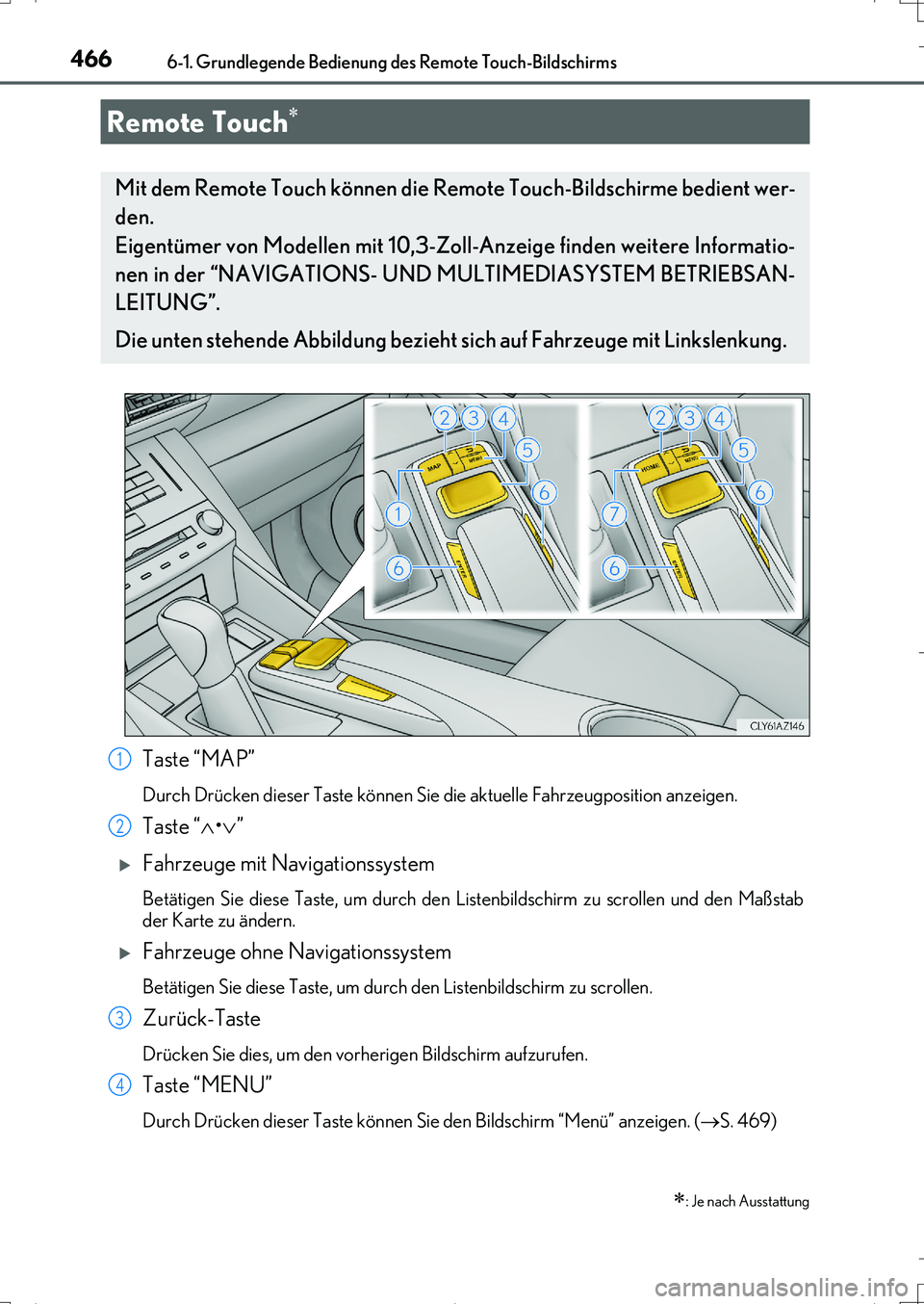 Lexus IS200t 2017  Betriebsanleitung (in German) 466
IS200t_EM(OM99J19M)
6-1. Grundlegende Bedienung des Remote Touch-Bildschirms
Taste “MAP”
Durch Drücken dieser Taste können Sie die aktuelle Fahrzeugposition anzeigen.
Taste “•”
