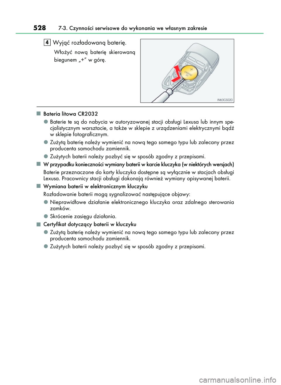 Lexus IS200t 2017  Instrukcja Obsługi (in Polish) Wyjàç roz∏adowanà bateri´.
W∏o˝yç  nowà  bateri´  skierowanà
biegunem „+” w gór´.
Bateria litowa CR2032
Baterie  te  sà  do  nabycia  w autoryzowanej  stacji  obs∏ugi  Lexusa  lu