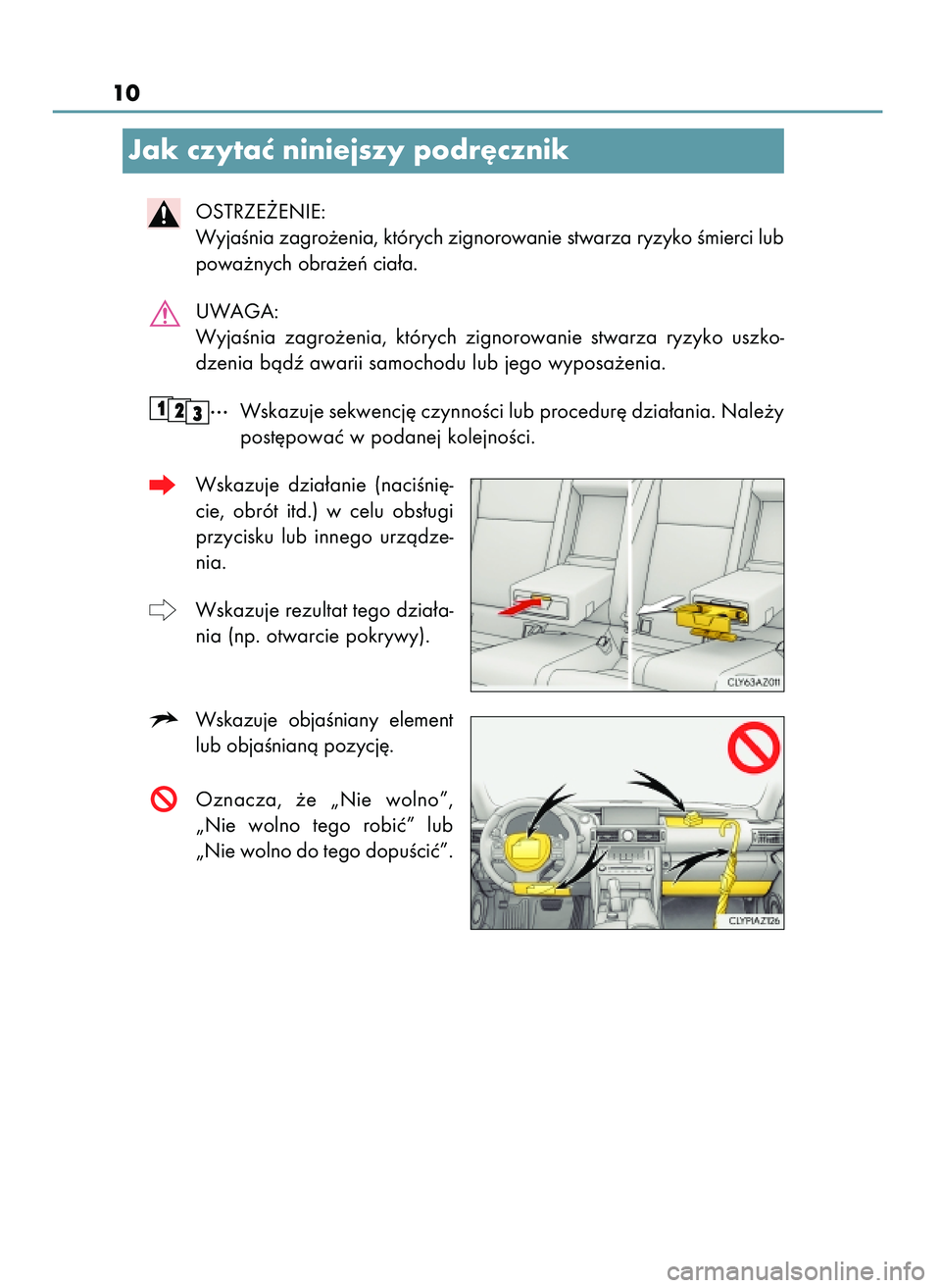 Lexus IS200t 2017  Instrukcja Obsługi (in Polish) 10
Jak czytaç niniejszy podr´cznik
OSTRZE˚ENIE:
WyjaÊnia zagro˝enia, których zignorowanie stwarza ryzyko Êmierci lub
powa˝nych obra˝eƒ cia∏a.
UWAGA:
WyjaÊnia  zagro˝enia,  których  zign