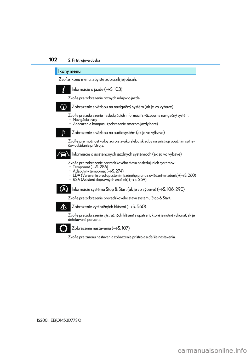 Lexus IS200t 2017  Užívateľská príručka (in Slovak) 1022. Prístrojová doska
IS200t_EE(OM53D77SK)
Zvoľte ikonu menu, aby ste zobrazili jej obsah. 
Informácie o jazde ( S. 103)
Zvoľte pre zobrazenie rôznych údajov o jazde.
Zobrazenie s väzbou 