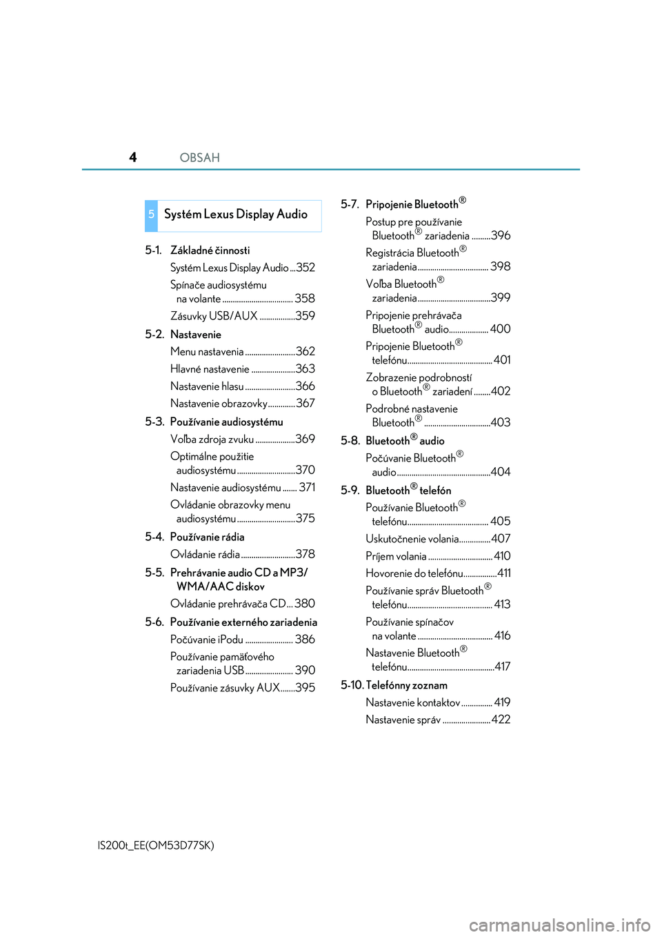Lexus IS200t 2017  Užívateľská príručka (in Slovak) OBSAH4
IS200t_EE(OM53D77SK)
5-1. Základné činnosti
Systém Lexus Display Audio ...352
Spínače audiosystému 
na volante .................................. 358
Zásuvky USB/AUX .................35