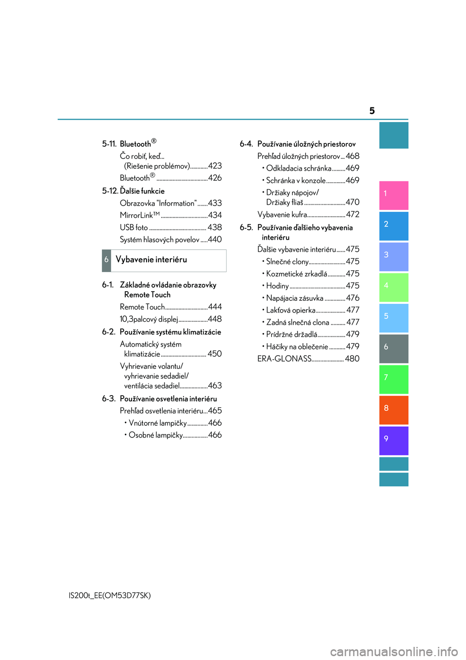 Lexus IS200t 2017  Užívateľská príručka (in Slovak) 5
1
9 8
7
6 4 3
2
IS200t_EE(OM53D77SK)
5
5-11. Bluetooth®
Čo robiť, keď... 
(Riešenie problémov)............ 423
Bluetooth
®................................... 426
5-12. Ďalšie funkcie
Obrazo
