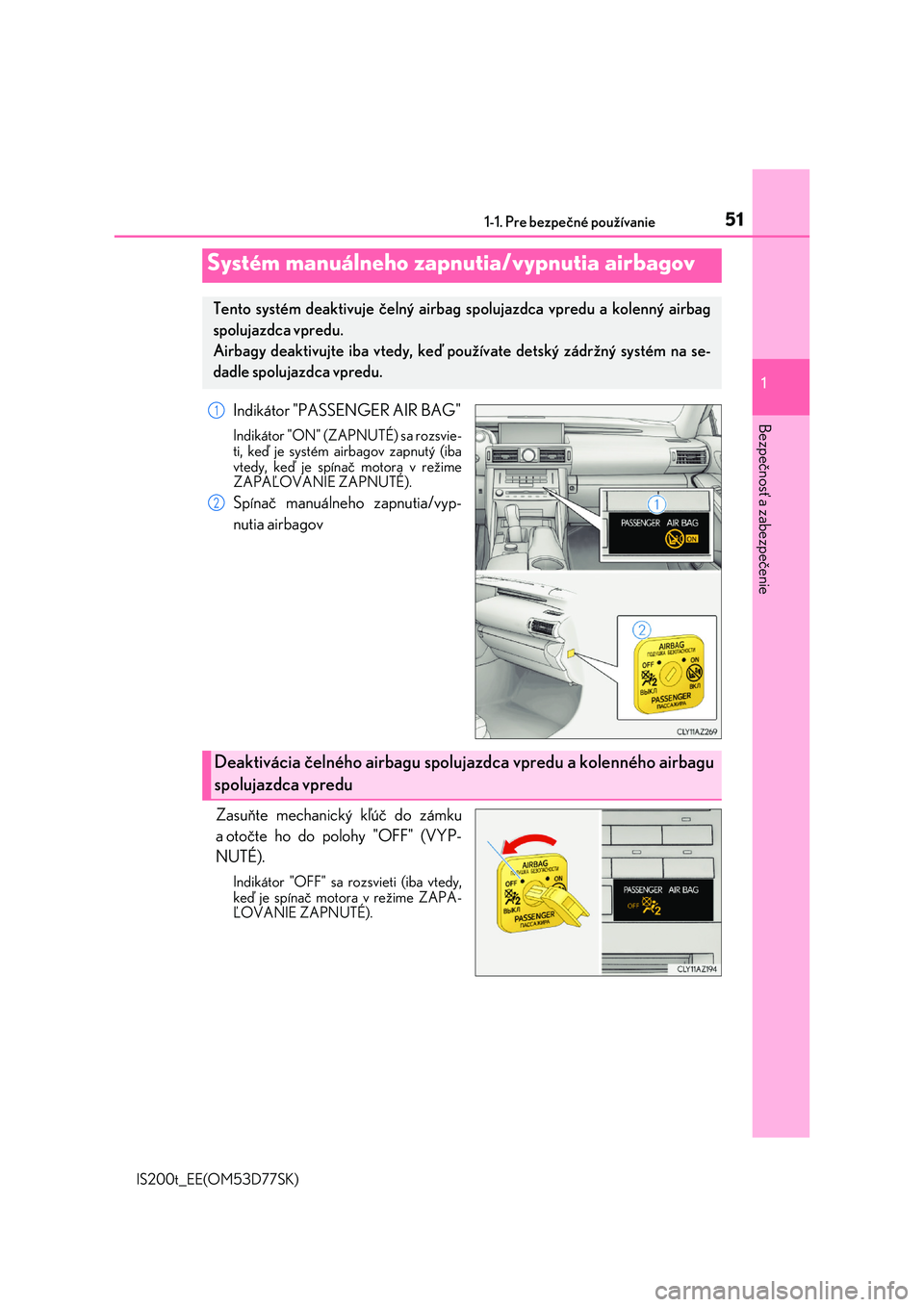 Lexus IS200t 2017  Užívateľská príručka (in Slovak) 511-1. Pre bezpečné používanie
1
Bezpečnosť a zabezpečenie
IS200t_EE(OM53D77SK)
Indikátor "PASSENGER AIR BAG"
Indikátor "ON" (ZAPNUTÉ) sa rozsvie- 
ti, keď je systém airbag