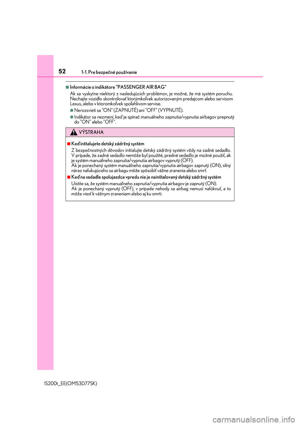 Lexus IS200t 2017  Užívateľská príručka (in Slovak) 521-1. Pre bezpečné používanie
IS200t_EE(OM53D77SK)
■Informácie o indikátore "PASSENGER AIR BAG"
Ak sa vyskytne niektorý z nasledujúcich problémov, je možné, že má systém poruc