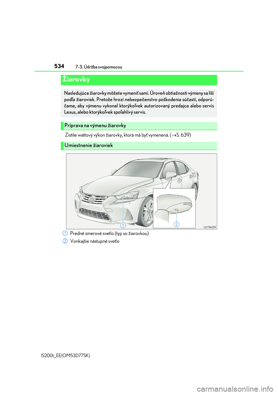 Lexus IS200t 2017 Užívateľská príručka (in Slovak) 5347-3. Údržba svojpomocou
IS200t_EE(OM53D77SK)
Zistite wattový výkon žiarovky, ktorá má byť vymenená. (S. 639)
Žiarovky
Nasledujúce žiarovky môžete vymeniť sami. Úroveň obtiažnos Lexus IS200t 2017 Užívateľská príručka (in Slovak) 5347-3. Údržba svojpomocou
IS200t_EE(OM53D77SK)
Zistite wattový výkon žiarovky, ktorá má byť vymenená. (S. 639)
Žiarovky
Nasledujúce žiarovky môžete vymeniť sami. Úroveň obtiažnos