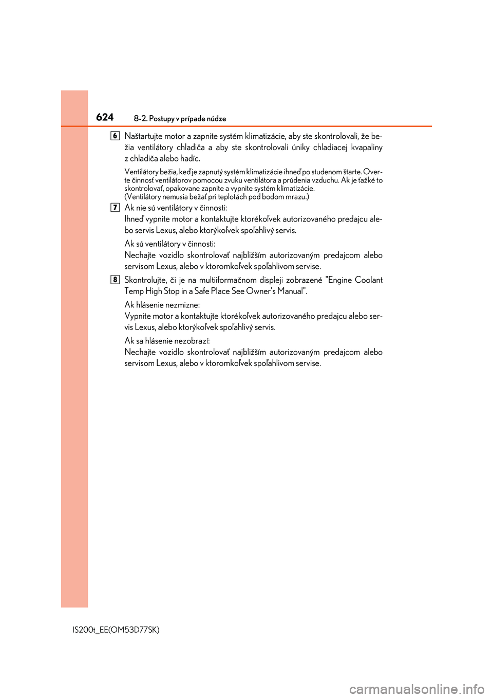 Lexus IS200t 2017  Užívateľská príručka (in Slovak) 6248-2. Postupy v prípade núdze
IS200t_EE(OM53D77SK)
Naštartujte motor a zapnite systém klimatizácie, aby ste skontrolovali, že be-
žia ventilátory chladiča a aby ste skontrolovali úniky chl