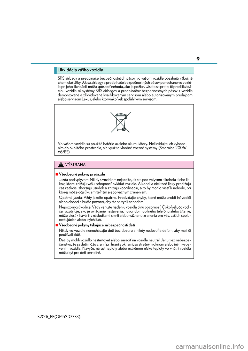 Lexus IS200t 2017  Užívateľská príručka (in Slovak) 9
IS200t_EE(OM53D77SK) 
SRS airbagy a predpínače bezpečnostných  pásov vo vašom vozidle obsahujú výbušné 
chemické látky. Ak sú airbagy a predpínače  bezpečnostných pásov ponechané 