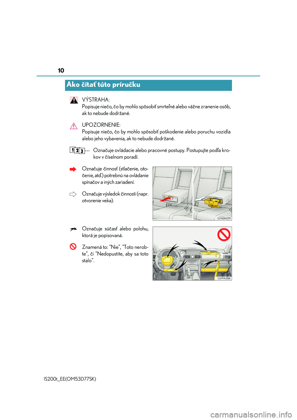 Lexus IS200t 2017  Užívateľská príručka (in Slovak) 10
IS200t_EE(OM53D77SK)
VÝSTRAHA:  
Popisuje niečo, čo by mohlo spôsobiť  smrteľné alebo vážne zranenie osôb, 
ak to nebude dodržané. 
UPOZORNENIE:  
Popisuje niečo, čo by mohlo spôsobi