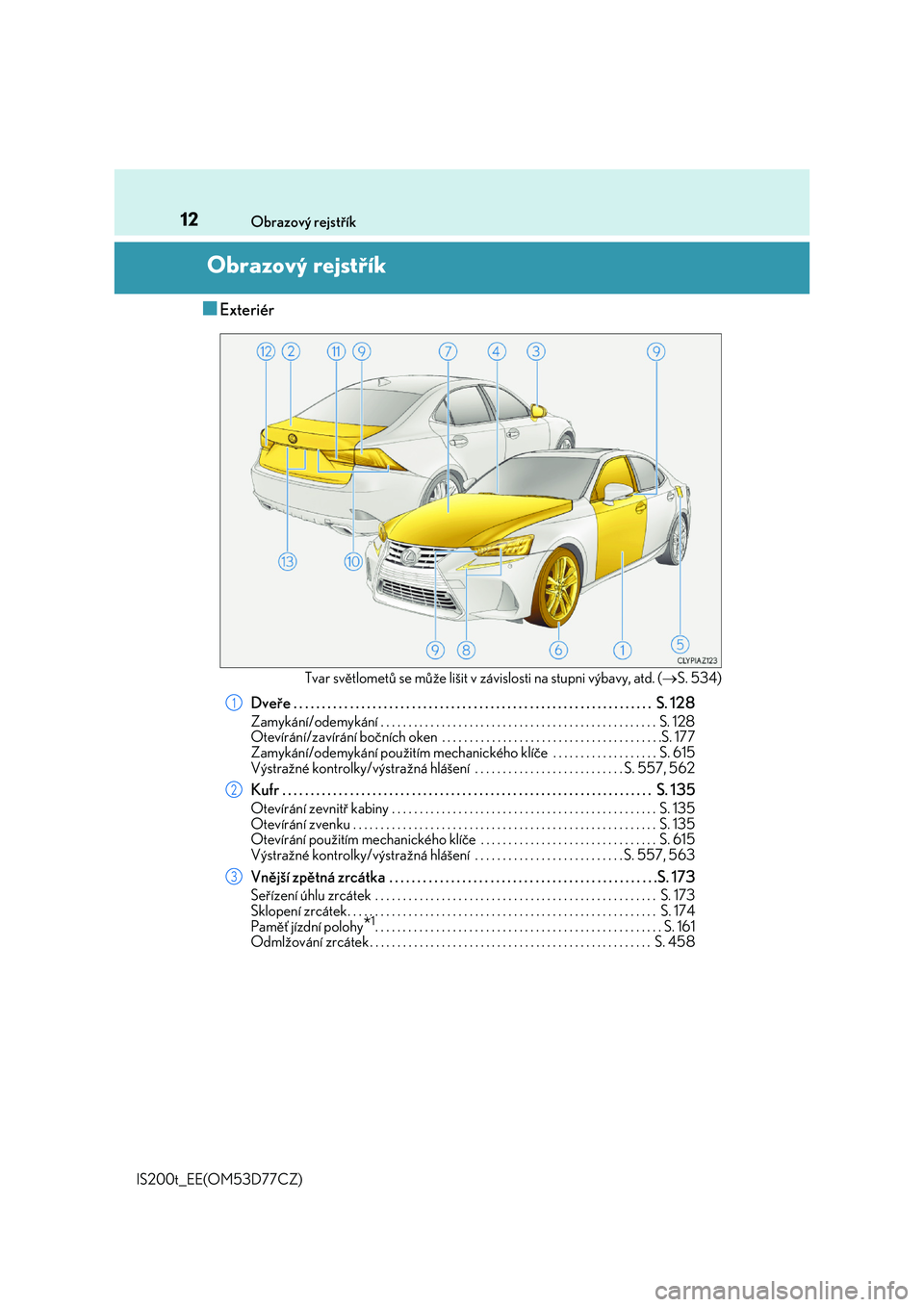 Lexus IS200t 2017  Návod k obsluze (in Czech) 12
IS200t_EE(OM53D77CZ) 
Obrazový rejstřík
Obrazový rejstřík
■Exteriér
Tvar světlometů se může lišit v zá vislosti na stupni výbavy, atd. (S. 534)
Dveře . . . . . . . . . . . . . .