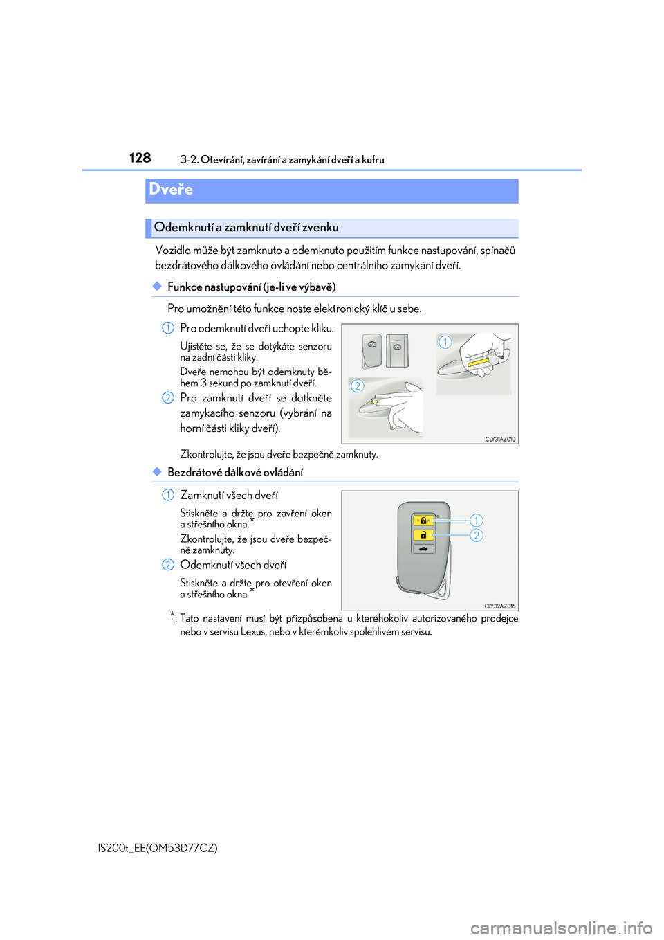 Lexus IS200t 2017  Návod k obsluze (in Czech) 128
IS200t_EE(OM53D77CZ) 
3-2. Otevírání, zavírání a zamykání dveří a kufru
Vozidlo může být zamknuto a odemknuto  použitím funkce nastupování, spínačů 
bezdrátového dálkového 