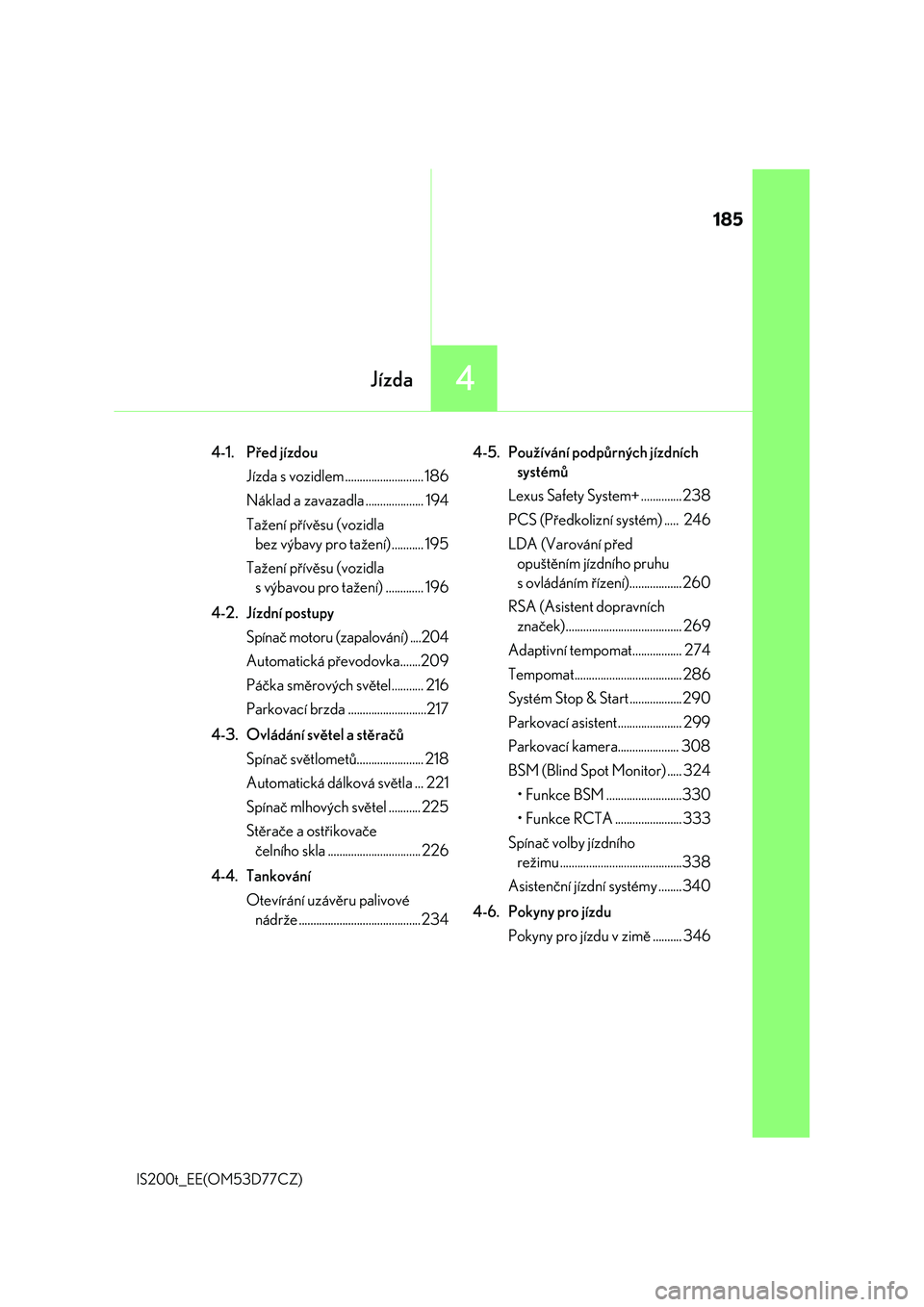 Lexus IS200t 2017  Návod k obsluze (in Czech) 185
4Jízda
IS200t_EE(OM53D77CZ)
4-1. Před jízdou
Jízda s vozidlem ........................... 186
Náklad a zavazadla .................... 194
Tažení přívěsu (vozidla 
bez výbavy pro tažen�