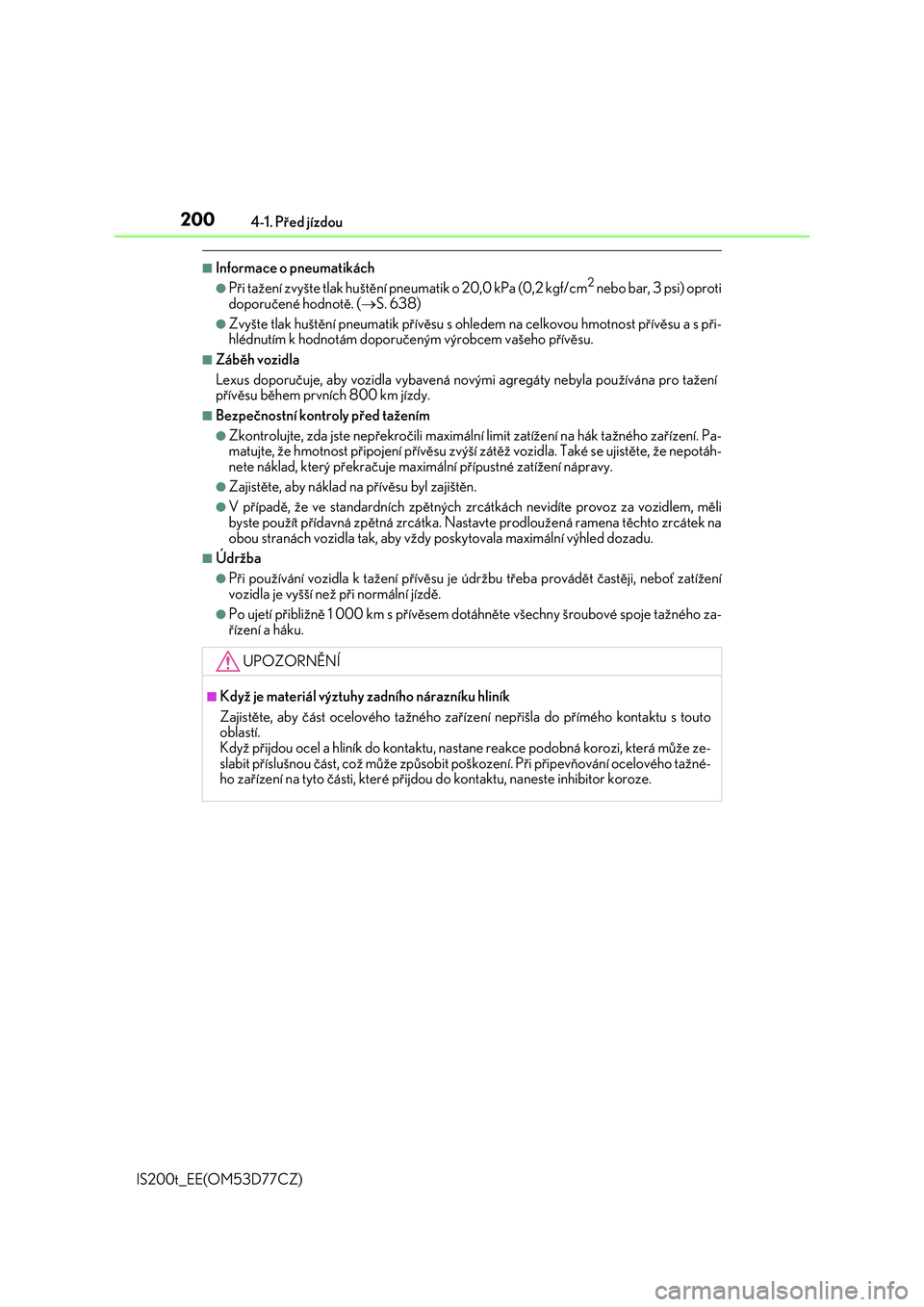 Lexus IS200t 2017  Návod k obsluze (in Czech) 2004-1. Před jízdou
IS200t_EE(OM53D77CZ)
■Informace o pneumatikách
●Při tažení zvyšte tlak huštění pneumatik o 20,0 kPa (0,2 kgf/cm2 nebo bar, 3 psi) oproti
doporučené hodnotě. (S.