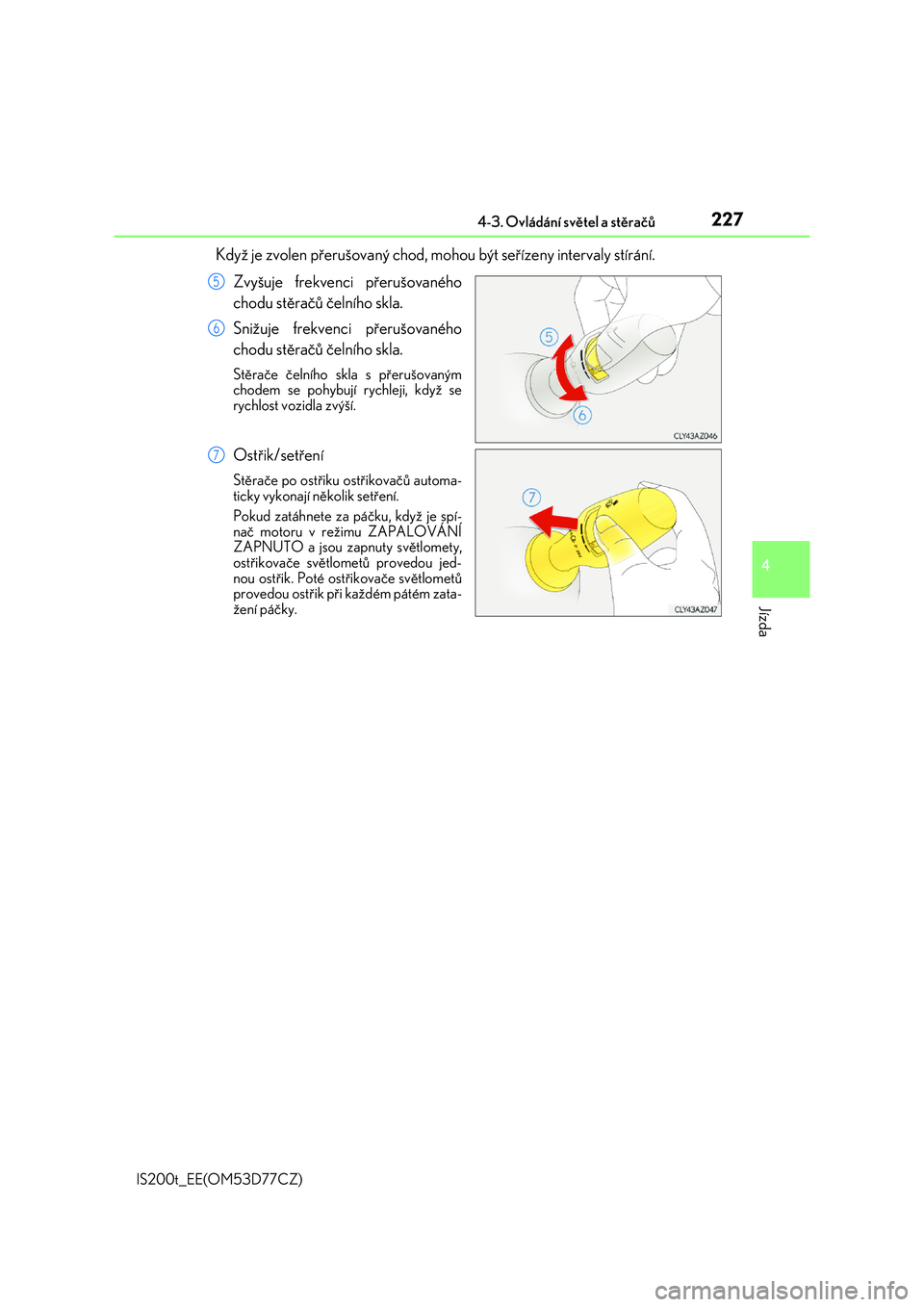 Lexus IS200t 2017  Návod k obsluze (in Czech) 2274-3. Ovládání světel a stěračů
4
Jízda
IS200t_EE(OM53D77CZ)
Když je zvolen přerušovaný chod, mohou být seřízeny intervaly stírání. 
Zvyšuje frekvenci přerušovaného 
chodu stě