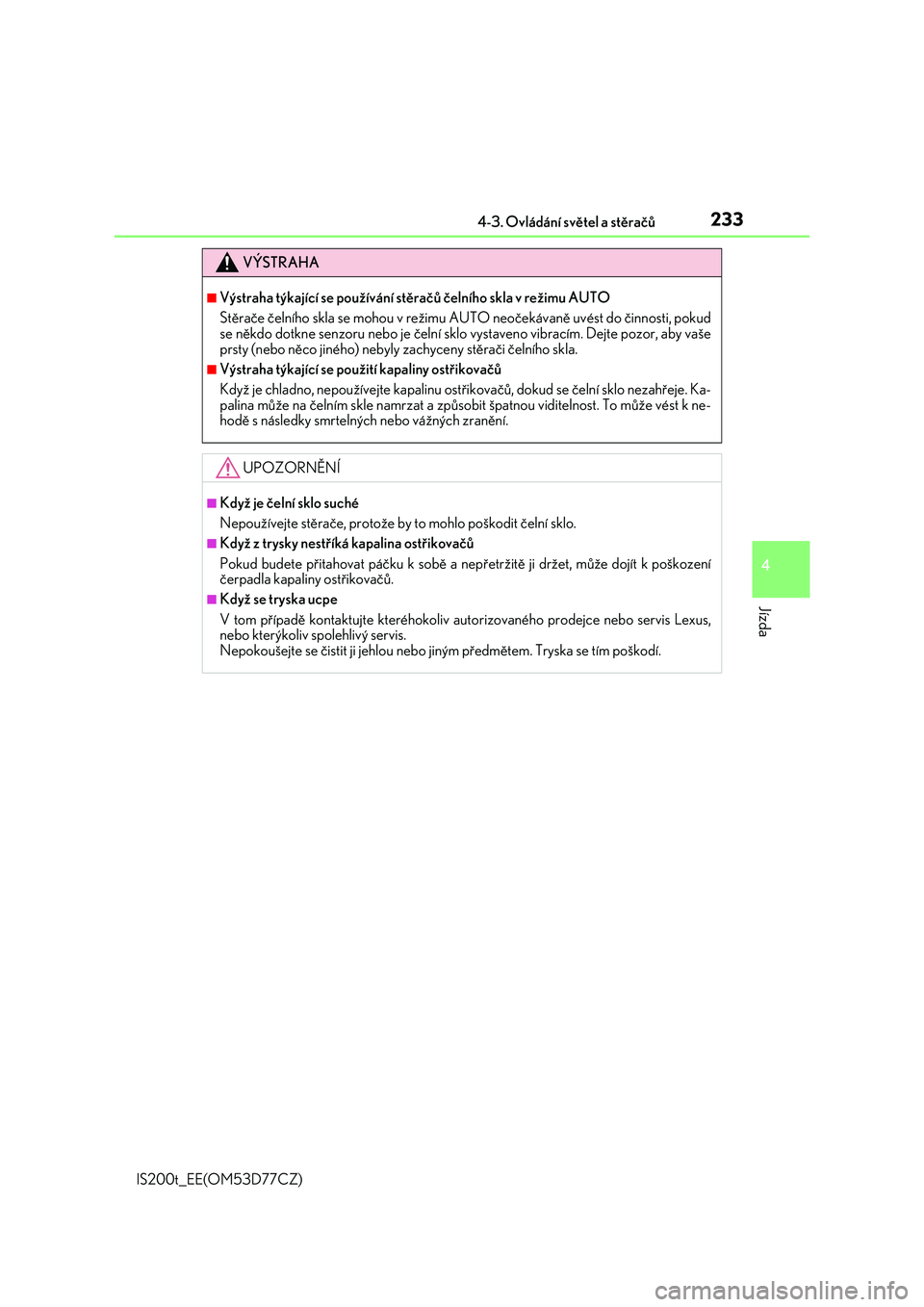 Lexus IS200t 2017  Návod k obsluze (in Czech) 2334-3. Ovládání světel a stěračů
4
Jízda
IS200t_EE(OM53D77CZ)
VÝSTRAHA
■Výstraha týkající se používání stěračů čelního skla v režimu AUTO
Stěrače čelního skla se mohou v 