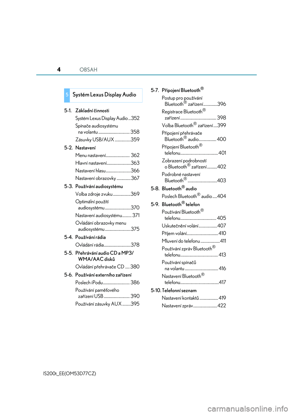 Lexus IS200t 2017  Návod k obsluze (in Czech) OBSAH4
IS200t_EE(OM53D77CZ)
5-1. Základní činnosti
Systém Lexus Display Audio ...352
Spínače audiosystému 
na volantu .................................. 358
Zásuvky USB/AUX .................35