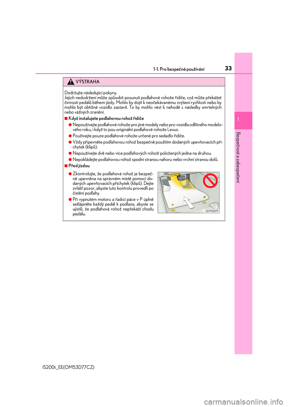 Lexus IS200t 2017  Návod k obsluze (in Czech) 331-1. Pro bezpečné používání
1
Bezpečnost a zabezpečení
IS200t_EE(OM53D77CZ)
VÝSTRAHA
Dodržujte následující pokyny.  Jejich nedodržení měže zpěsobit posunutí podlahové rohože ů