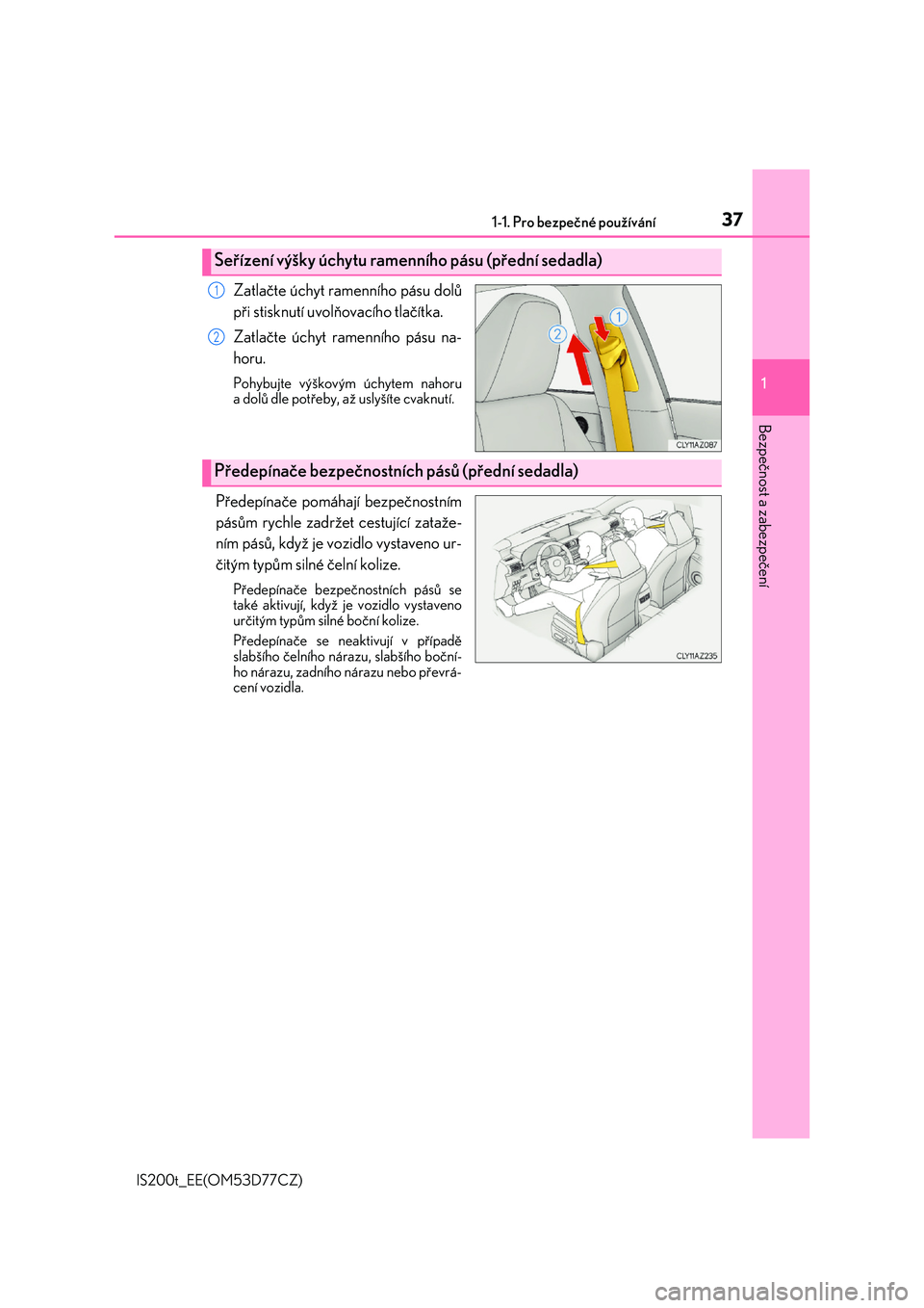 Lexus IS200t 2017  Návod k obsluze (in Czech) 371-1. Pro bezpečné používání
1
Bezpečnost a zabezpečení
IS200t_EE(OM53D77CZ)
Zatlačte úchyt ramenního pásu dolů 
při stisknutí uvolňovacího tlačítka. 
Zatlačte úchyt ramenního 