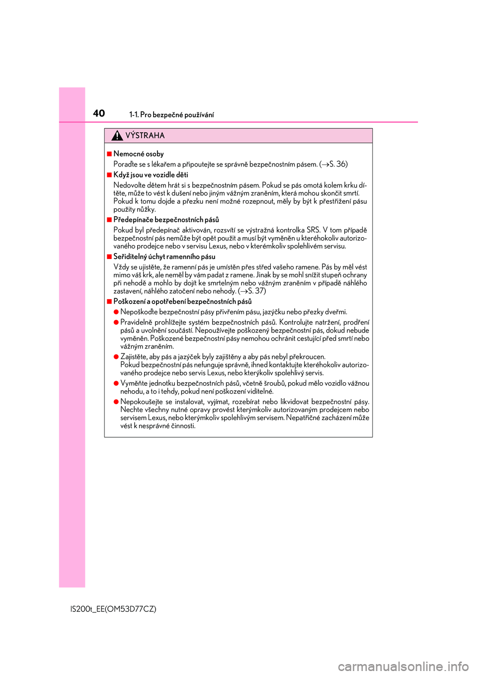 Lexus IS200t 2017  Návod k obsluze (in Czech) 401-1. Pro bezpečné používání
IS200t_EE(OM53D77CZ)
VÝSTRAHA
■Nemocné osoby
Poraďte se s lékařem a připoutejte se správně bezpečnostním pásem. (S. 36)
■Když jsou ve vozidle dě